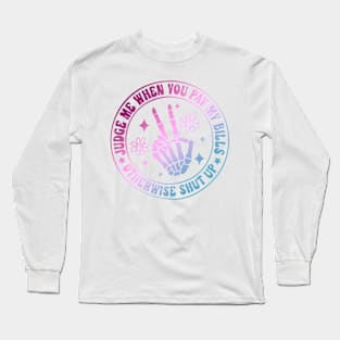 Judge Me When You Pay My Bills Otherwise Shut Up Long Sleeve T-Shirt